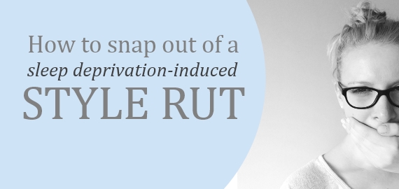 how to snap out of a sleep deprivation induced style rut